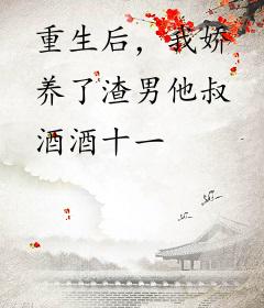 重生后，我娇养了渣男他叔