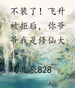 不装了！飞升被拒后，你爷爷我是修仙大佬