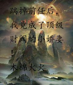 踹掉前任后，我竟成了顶级财阀的小娇妻！