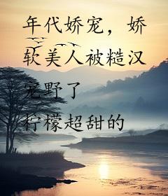 年代娇宠，娇软美人被糙汉宠野了