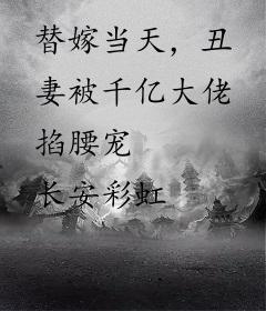 替嫁当天，丑妻被千亿大佬掐腰宠