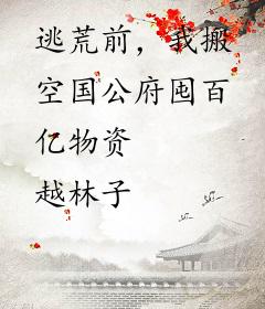 逃荒前，我搬空国公府囤百亿物资