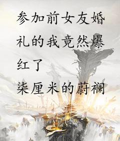 参加前女友婚礼的我竟然爆红了