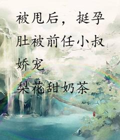 被甩后，挺孕肚被前任小叔娇宠