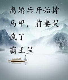 离婚后开始掉马甲，前妻哭疯了