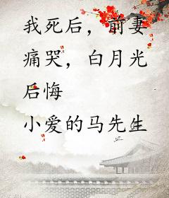 我死后，前妻痛哭，白月光后悔