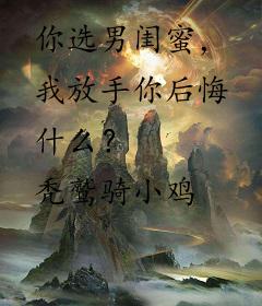 你选男闺蜜，我放手你后悔什么？