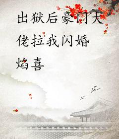 出狱后豪门大佬拉我闪婚