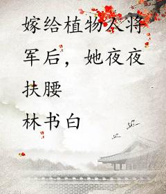 嫁给植物人将军后，她夜夜扶腰