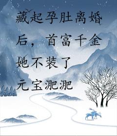 藏起孕肚离婚后，首富千金她不装了