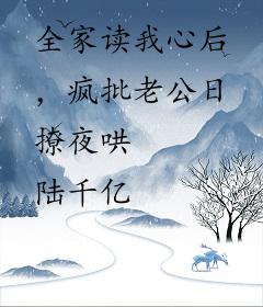 全家读我心后，疯批老公日撩夜哄