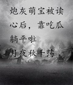 炮灰萌宝被读心后，靠吃瓜躺平啦