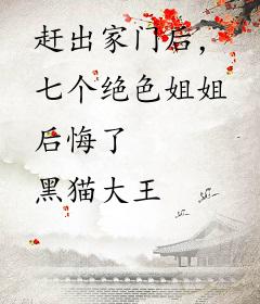 赶出家门后，七个绝色姐姐后悔了