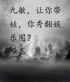 九敏，让你带娃，你秀翻娱乐圈？