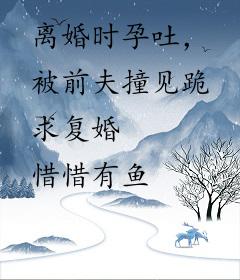 离婚时孕吐，被前夫撞见跪求复婚