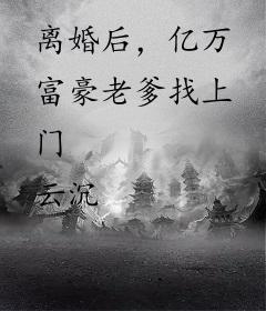 离婚后，亿万富豪老爹找上门