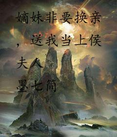 嫡妹非要换亲，送我当上侯夫人