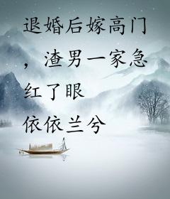 退婚后嫁高门，渣男一家急红了眼