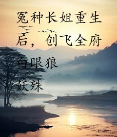 冤种长姐重生后，创飞全府白眼狼