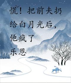 慌！把前夫扔给白月光后，他疯了