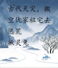 古代天灾，搬空仇家祖宅去逃荒