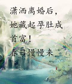 潇洒离婚后，她藏起孕肚成首富！