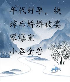 年代好孕，换嫁后娇娇被婆家爆宠