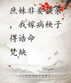 庶妹非要换亲，我嫁病秧子得诰命