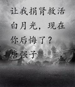 让我捐肾救活白月光，现在你后悔了？