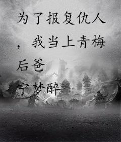 为了报复仇人，我当上青梅后爸