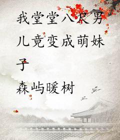 我堂堂八尺男儿竟变成萌妹子
