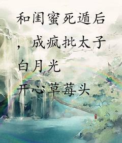 和闺蜜死遁后，成疯批太子白月光