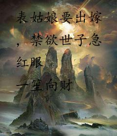 表姑娘要出嫁，禁欲世子急红眼