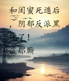 和闺蜜死遁后，阴郁反派黑化了！