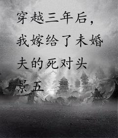 穿越三年后，我嫁给了未婚夫的死对头