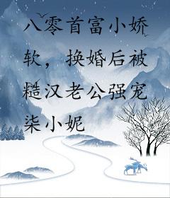 八零首富小娇软，换婚后被糙汉老公强宠