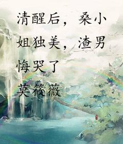 清醒后，桑小姐独美，渣男悔哭了