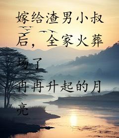 嫁给渣男小叔后，全家火葬场了