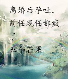 离婚后孕吐，前任现任都疯了