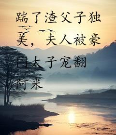 踹了渣父子独美，夫人被豪门太子宠翻