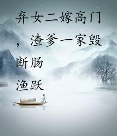 弃女二嫁高门，渣爹一家毁断肠