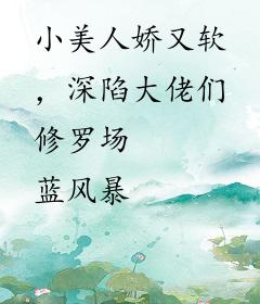 小美人娇又软，深陷大佬们修罗场