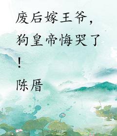 废后嫁王爷，狗皇帝悔哭了！
