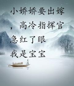 小娇娇要出嫁，高冷指挥官急红了眼