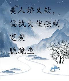 美人娇又软，偏执大佬强制宠爱