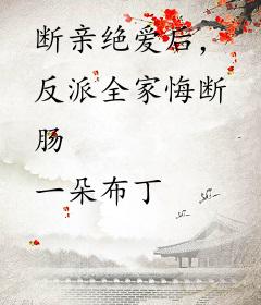 断亲绝爱后，反派全家悔断肠