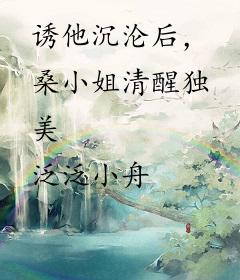 诱他沉沦后，桑小姐清醒独美