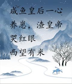 咸鱼皇后一心养崽，渣皇帝哭红眼