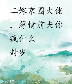 二嫁京圈大佬，薄情前夫你疯什么