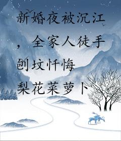 新婚夜被沉江，全家人徒手刨坟忏悔